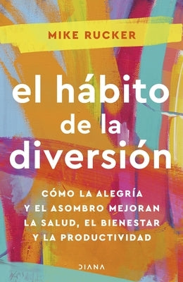 El H?bito de la Diversi?n: C?mo La Alegr?a Y El Asombro Nos Pueden Cambiar La Vida / The Fun Habit by Rucker, Mike