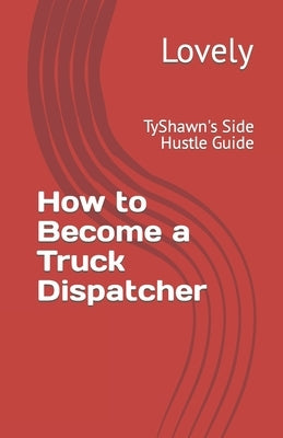 How to Become a Truck Dispatcher: TyShawn's Side Hustle Guide by Lovely