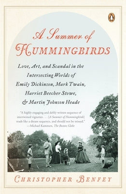 A Summer of Hummingbirds: Love, Art, and Scandal in the Intersecting Worlds of Emily Dickinson, Mark Twain, Harriet Beecher Stowe, and Martin Johnson by Benfey, Christopher
