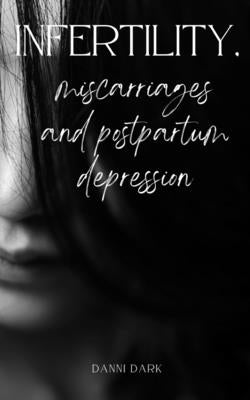 Infertility, miscarriages and postpartum depression by Dark, Danni