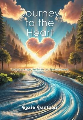 Journey to the Heart: A Guide to Prayer, Resilience, and Spiritual Growth by Dantzler, Roxie