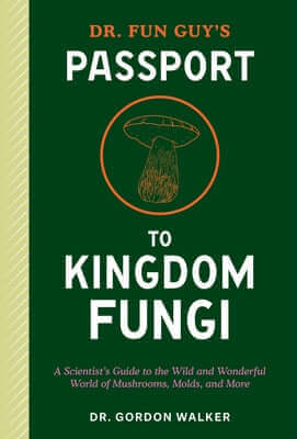 Dr. Fun Guy's Passport to Kingdom Fungi: A Scientist's Guide to the Wild and Wonderful World of Mushrooms, Molds, and More Paperback Ten Speed Press