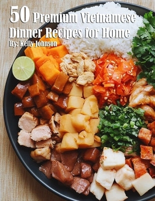 50 Premium Vietnamese Dinner Recipes for Home by Johnson, Kelly