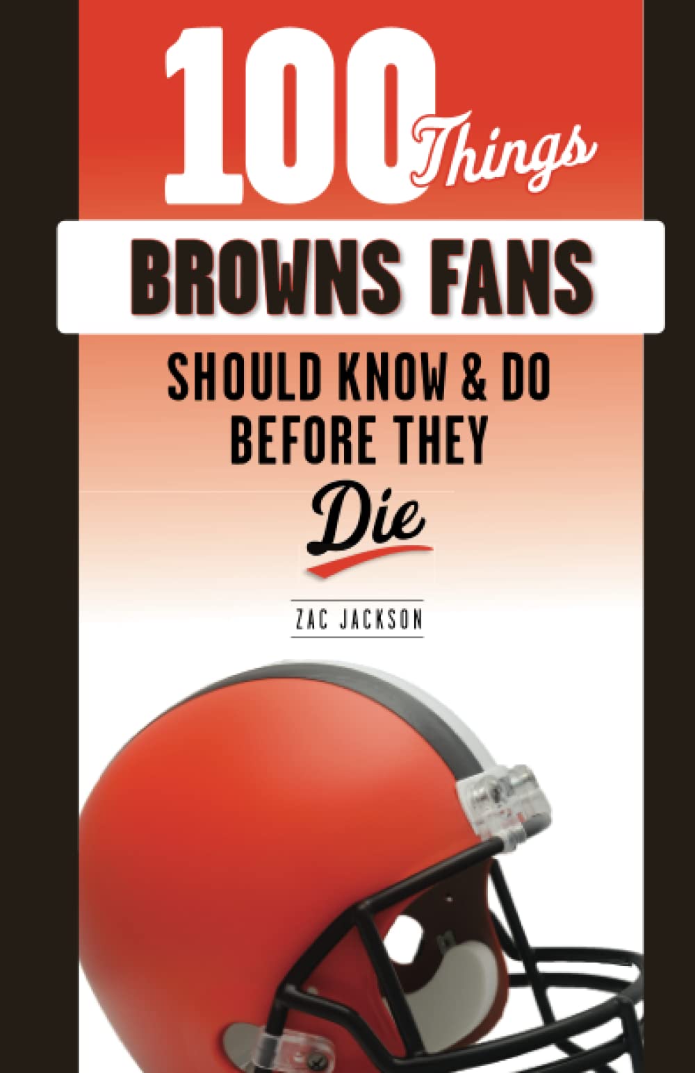 100 Things Browns Fans Should Know & Do Before They Die - SureShot Books Publishing LLC