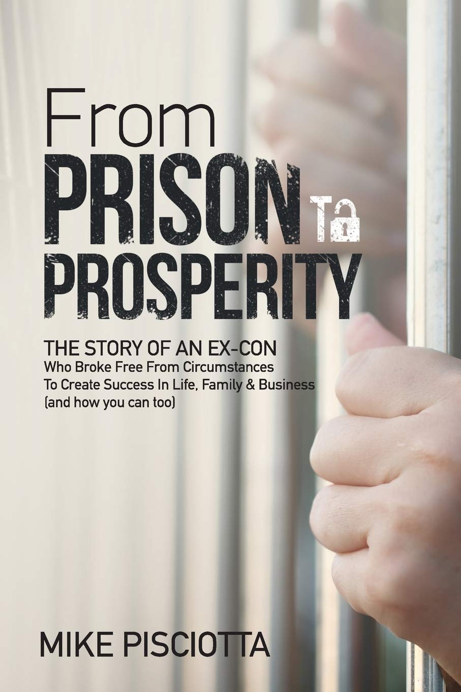 From Prison to Prosperity: The Story of an Ex-Con Who Broke Free from Circumstances to Create Success in Life, Family & Business - SureShot Books Publishing LLC
