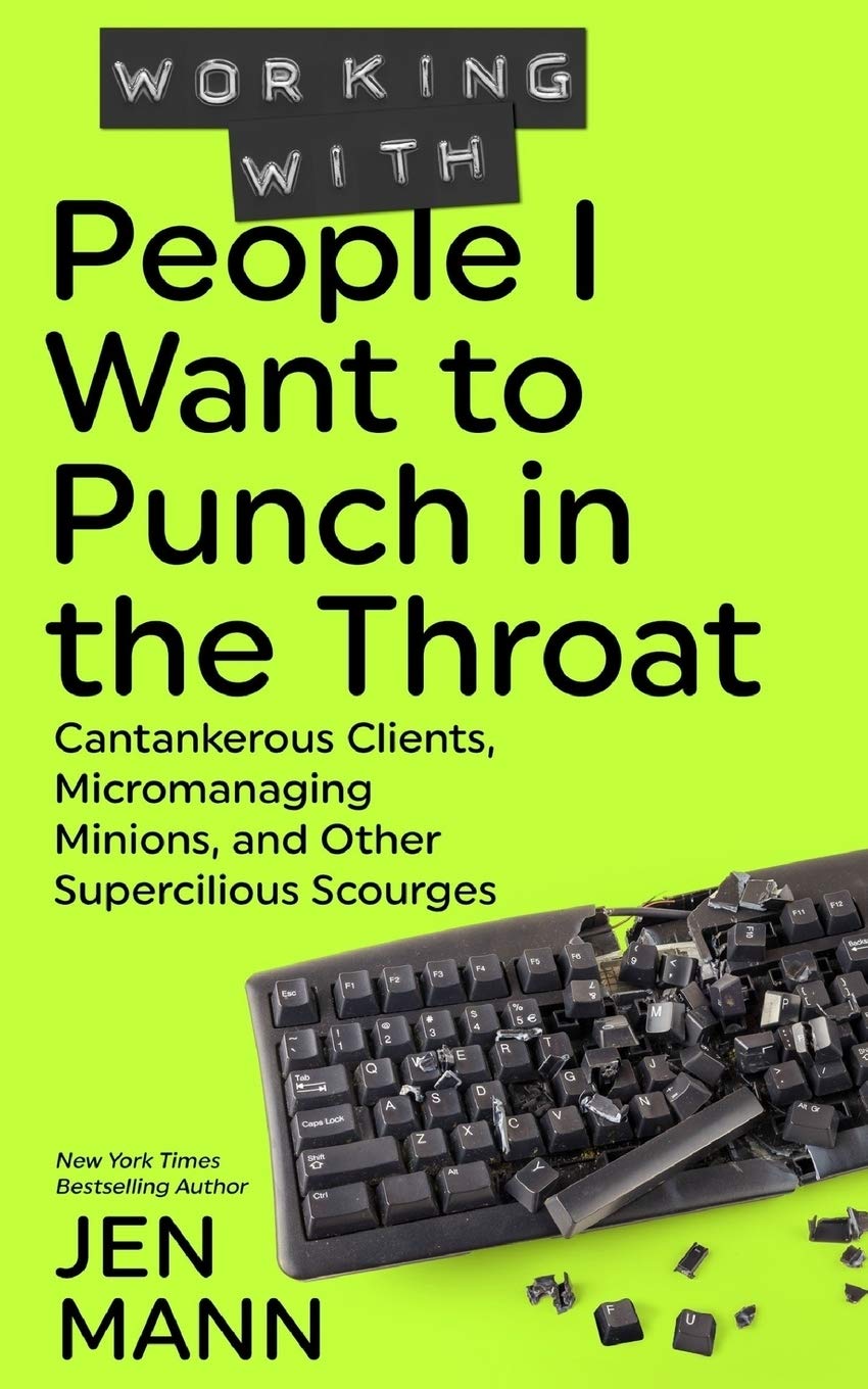 Working with People I Want to Punch in the Throat: Cantankerous Clients, Micromanaging Minions, and Other Supercilious Scourges SureShot Books Publishing LLC