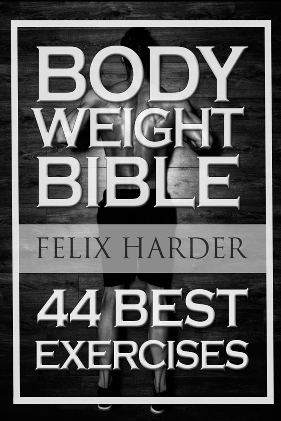 Bodyweight: Bodyweight Bible: 44 Best Exercises To Add Strength And Muscle SureShot Books