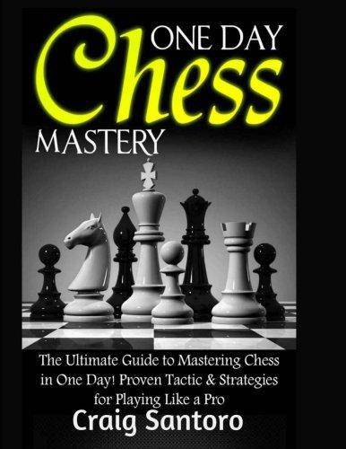 Chess: One Day Chess Mastery: The Ultimate Guide to Mastering Chess in One Day! Proven Tactic & Strategies for Playing Like a Games-Puzzles-Word Games Craig Santoro