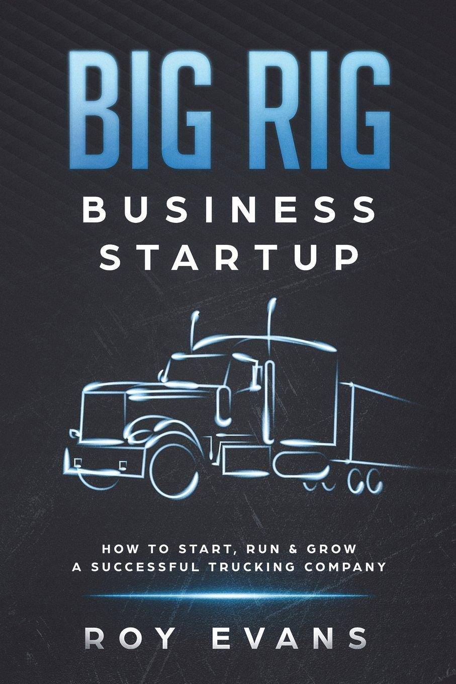 Big Rig Business Startup: How to Start, Run & Grow a Successful - SureShot Books Publishing LLC