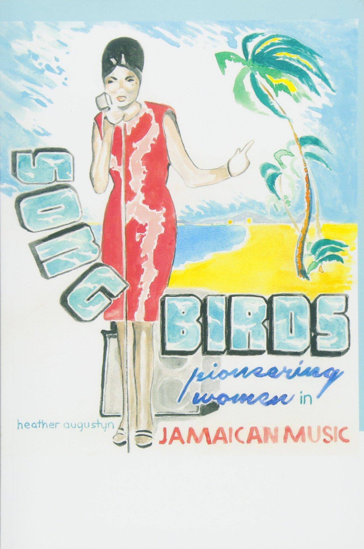 Songbirds: Pioneering Women in Jamaican Music Arts & Photography Heather Augustyn
