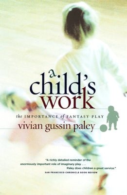 A Child's Work: The Importance of Fantasy Play by Paley, Vivian Gussin