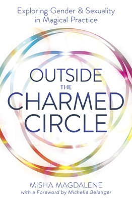 Outside the Charmed Circle: Exploring Gender & Sexuality in Magical Practice by Magdalene, Misha