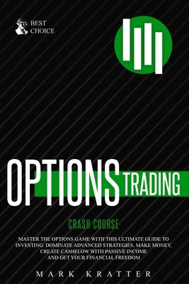 Options Trading Crash Course: Master the Options Game with this Effective Guide to Investing. Dominate Advanced Strategies, Make Money, Create Cashf by Kratter, Mark