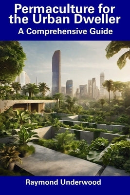 Permaculture for the Urban Dweller: A Comprehensive Guide Paperback Independently Published