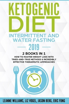 Ketogenic Diet - Intermittent and Water Fasting 2019: 2 Books In 1 - How to Master Weight Loss With Tried-And-True Methods & Incredibly Effective Ther by Williams, Leanne