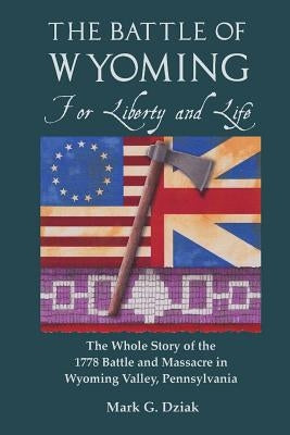 The Battle of Wyoming: For Liberty and Life: The Whole Story of the 1778 Battle and Massacre in Wyoming Valley, Pennsylvania Paperback Createspace Independent Publishing Platform