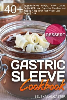 Gastric Sleeve Cookbook: DESSERT - 40+ Easy and skinny low-carb, low-sugar, low-fat bariatric-friendly Fudge, Truffles, Cakes, Pudding, Mousse, Paperback Createspace Independent Publishing Platform