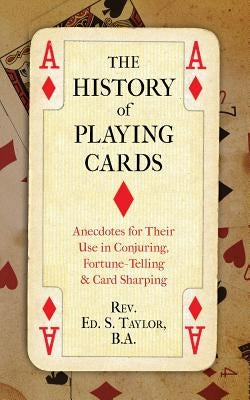 The History of Playing Cards: Anecdotes for Their Use in Conjuring, Fortune Telling & Card Sharping Paperback Westphalia Press