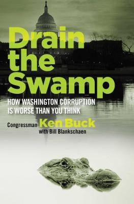 Drain the Swamp: How Washington Corruption Is Worse Than You Think by Buck, Ken