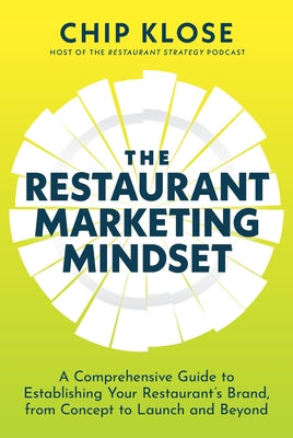 The Restaurant Marketing Mindset: A Comprehensive Guide to Establishing Your Restaurant's Brand, from Concept to Launch and Beyond by Klose, Chip