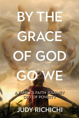 By the Grace of God Go We: A Family's Faith Journey Out of Poverty by Richichi, Judy