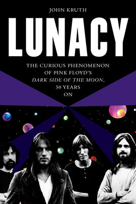 Lunacy: The Curious Phenomenon of Pink Floyd's Dark Side of the Moon, 50 Years on by Kruth, John