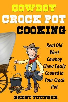 Cowboy Crock Pot Cooking: Real Old West Cowboy Chow Easily Cooked in Your Crock Pot Paperback Mix Books, LLC