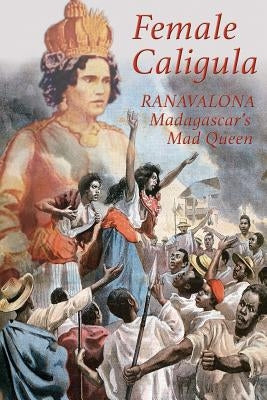 Female Caligula: Ranavalona, Madagascar's Mad Queen by Laidler, Keith