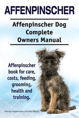 Affenpinscher. Affenpinscher Dog Complete Owners Manual. Affenpinscher book for care, costs, feeding, grooming, health and training. by Hoppendale, George