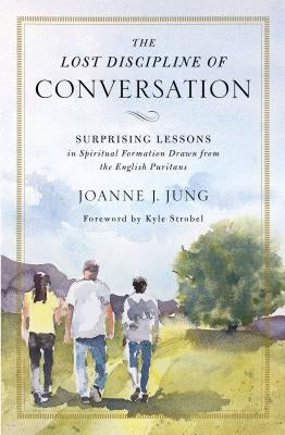 The Lost Discipline of Conversation: Surprising Lessons in Spiritual Formation Drawn from the English Puritans by Jung, Joanne J.