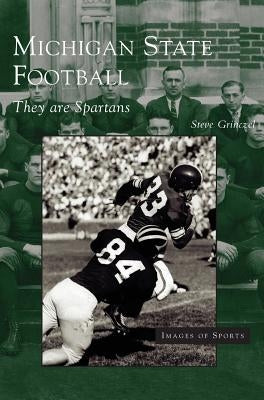 Michigan State Football: They Are Spartans by Grinczel, Steve