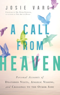 A Call from Heaven: Personal Accounts of Deathbed Visits, Angelic Visions, and Crossings to the Other Side by Varga, Josie