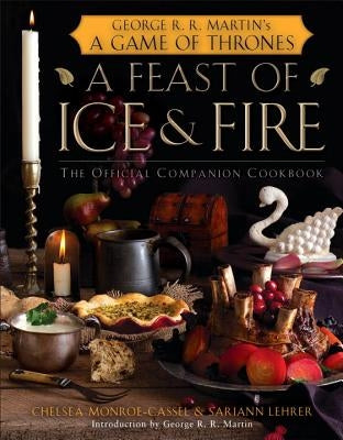 A Feast of Ice and Fire: The Official Companion Cookbook by Monroe-Cassel, Chelsea