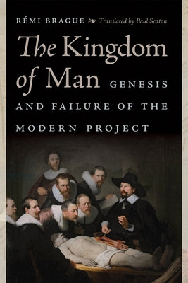 The Kingdom of Man: Genesis and Failure of the Modern Project Paperback University of Notre Dame Press