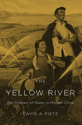 The Yellow River: The Problem of Water in Modern China by Pietz, David A.