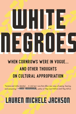 White Negroes: When Cornrows Were in Vogue ... and Other Thoughts on Cultural Appropriation by Jackson, Lauren Michele