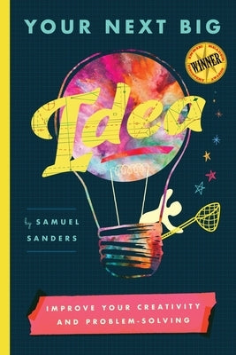 Your Next Big Idea: Improve Your Creativity and Problem-Solving by Sanders, Samuel