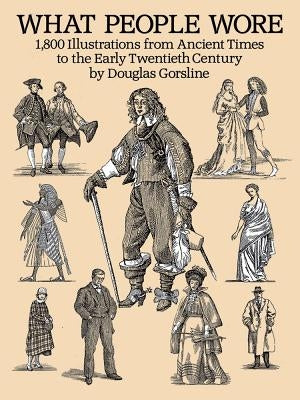 What People Wore: 1,800 Illustrations from Ancient Times to the Early Twentieth Century Dover Publications