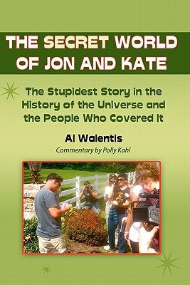 The Secret World of Jon and Kate: The Stupidest Story in the History of the Universe and the People Who Covered It Paperback Createspace Independent Publishing Platform
