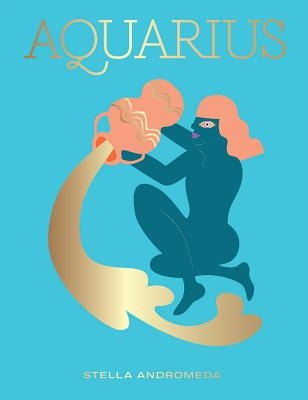 Aquarius: Harness the Power of the Zodiac (Astrology, Star Sign) by Andromeda, Stella