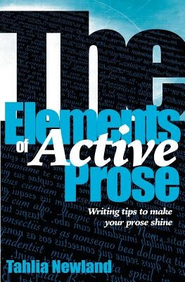 The Elements of Active Prose: Writing Tips to Make Your Prose Shine by Newland, Tahlia