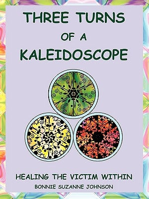 Three Turns of a Kaleidoscope: Healing the Victim Within by Johnson, Bonnie Suzanne