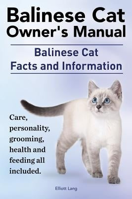 Balinese Cat Owner's Manual. Balinese Cat Facts and Information. Care, Personality, Grooming, Health and Feeding All Included. by Lang, Elliott