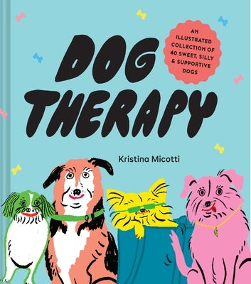 Dog Therapy: An Illustrated Collection of 40 Sweet, Silly, and Supportive Dogs by Micotti, Kristina