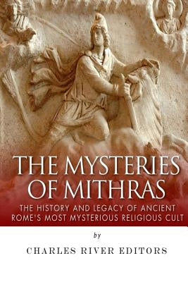 The Mysteries of Mithras: The History and Legacy of Ancient Rome's Most Mysterious Religious Cult Paperback Createspace Independent Publishing Platform
