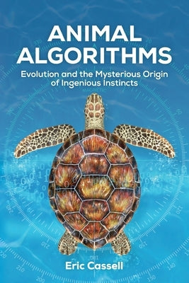 Animal Algorithms: Evolution and the Mysterious Origin of Ingenious Instincts by Cassell, Eric