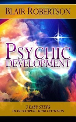 Psychic Development: 3 Easy Steps To Developing Your Intuition by Robertson, Blair