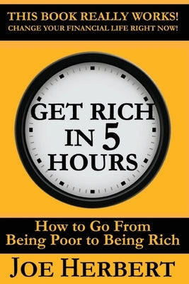 Get Rich in 5 Hours: How to Go from Being Poor to Being Rich by Herbert, Joseph