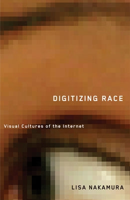 Digitizing Race: Visual Cultures of the Internet Volume 23 by Nakamura, Lisa