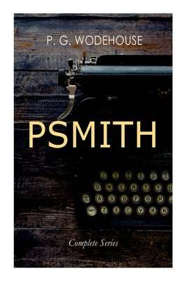 Psmith - Complete Series: Mike, Mike and Psmith, Psmith in the City, the Prince and Betty and Psmith, Journalist by Wodehouse, P. G.